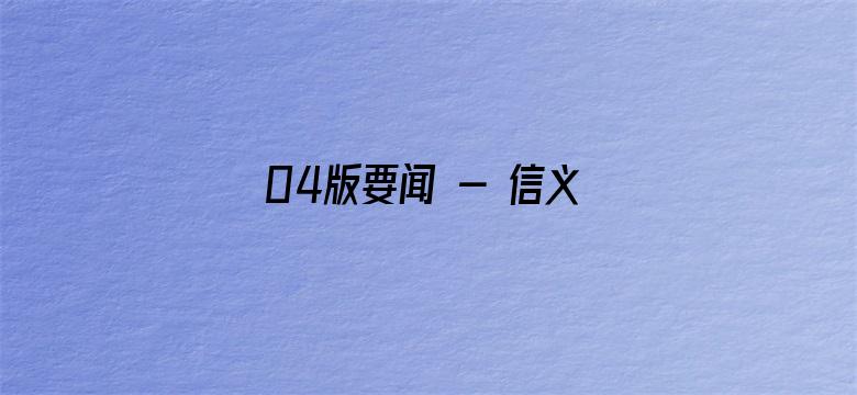 04版要闻 - 信义当头 守诺如金（点赞新时代）